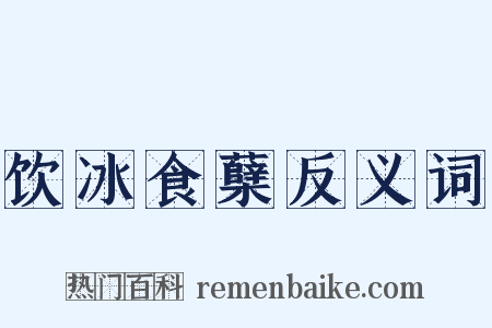 饮冰食蘖反义词是什么意思的图片